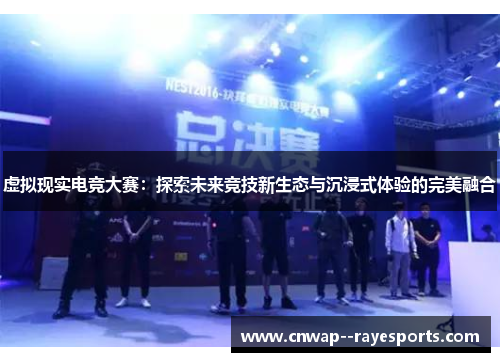 虚拟现实电竞大赛：探索未来竞技新生态与沉浸式体验的完美融合