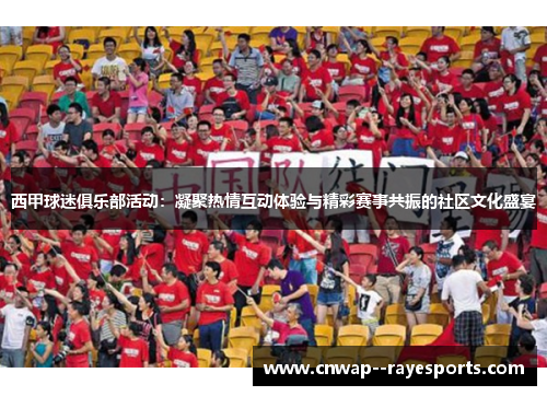 西甲球迷俱乐部活动:凝聚热情互动体验与精彩赛事共振的社区文化盛宴 西甲球迷俱乐部活动:凝聚热情互动体验与精彩赛事共振的社区文化盛宴