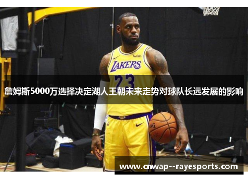 詹姆斯5000万选择决定湖人王朝未来走势对球队长远发展的影响 詹姆斯5000万选择决定湖人王朝未来走势对球队长远发展的影响