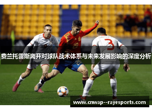 费兰托雷斯离开对球队战术体系与未来发展影响的深度分析 费兰托雷斯离开对球队战术体系与未来发展影响的深度分析