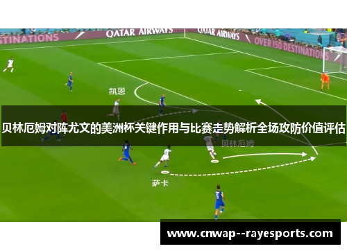 贝林厄姆对阵尤文的美洲杯关键作用与比赛走势解析全场攻防价值评估