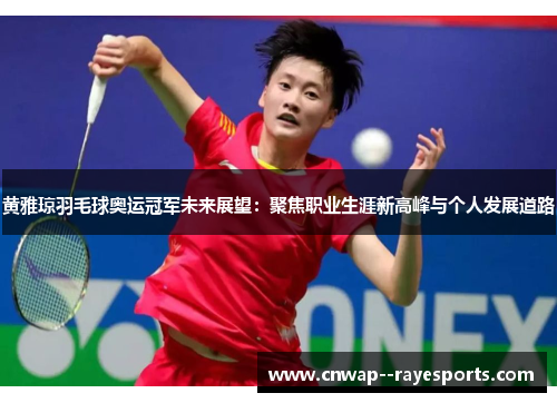 黄雅琼羽毛球奥运冠军未来展望：聚焦职业生涯新高峰与个人发展道路