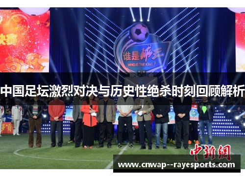 中国足坛激烈对决与历史性绝杀时刻回顾解析