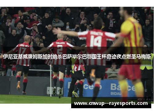 伊尼亚基威廉姆斯加时绝杀巴萨毕尔巴鄂国王杯奇迹夜点燃圣马梅斯