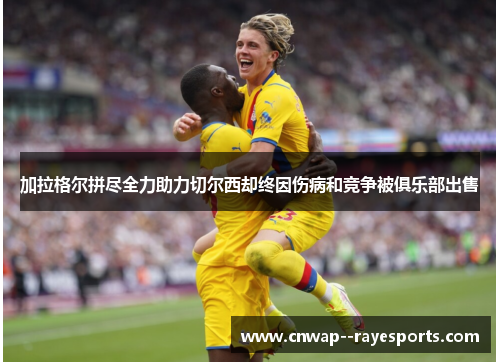 加拉格尔拼尽全力助力切尔西却终因伤病和竞争被俱乐部出售 加拉格尔拼尽全力助力切尔西却终因伤病和竞争被俱乐部出售
