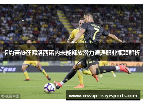 卡约若热在弗洛西诺内未能释放潜力遭遇职业瓶颈解析 卡约若热在弗洛西诺内未能释放潜力遭遇职业瓶颈解析