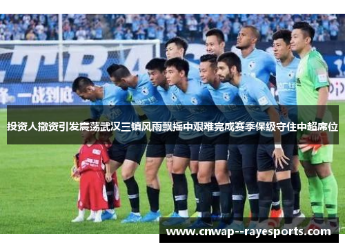 投资人撤资引发震荡武汉三镇风雨飘摇中艰难完成赛季保级守住中超席位
