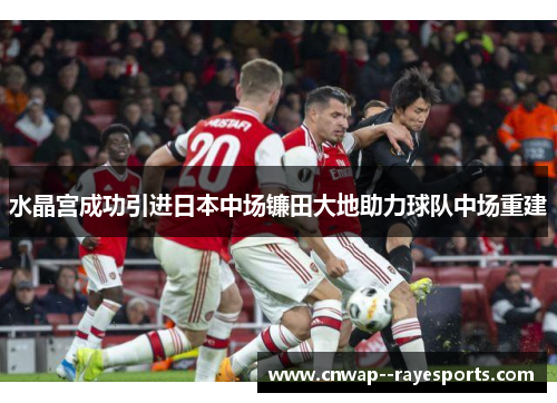 水晶宫成功引进日本中场镰田大地助力球队中场重建 水晶宫成功引进日本中场镰田大地助力球队中场重建