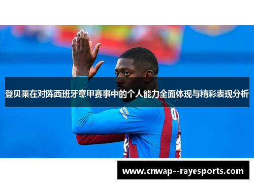 登贝莱在对阵西班牙意甲赛事中的个人能力全面体现与精彩表现分析