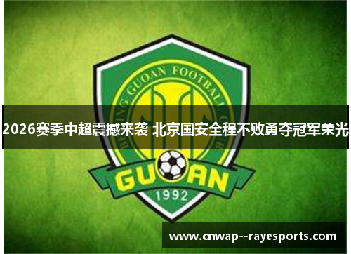 2026赛季中超震撼来袭 北京国安全程不败勇夺冠军荣光