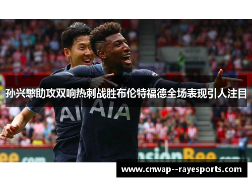 孙兴慜助攻双响热刺战胜布伦特福德全场表现引人注目