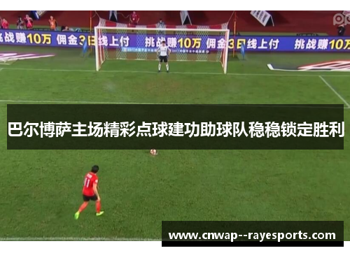 巴尔博萨主场精彩点球建功助球队稳稳锁定胜利