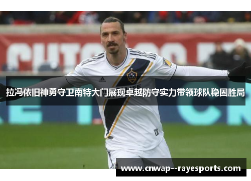 拉冯依旧神勇守卫南特大门展现卓越防守实力带领球队稳固胜局