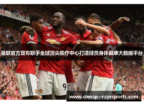 曼联官方宣布联手全球顶尖医疗中心打造球员身体健康大数据平台