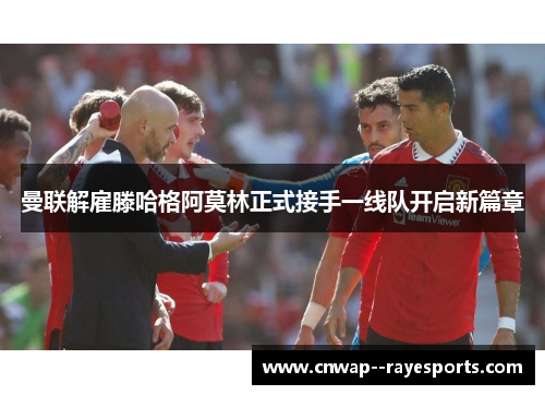 曼联解雇滕哈格阿莫林正式接手一线队开启新篇章