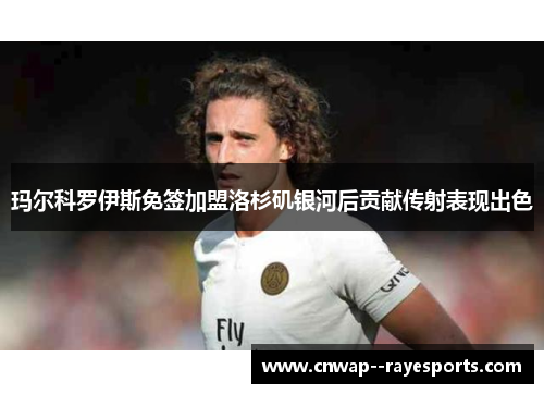 玛尔科罗伊斯免签加盟洛杉矶银河后贡献传射表现出色