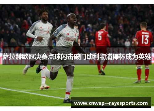 萨拉赫欧冠决赛点球闪击破门助利物浦捧杯成为英雄 萨拉赫欧冠决赛点球闪击破门助利物浦捧杯成为英雄