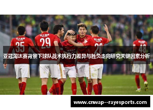 亚冠淘汰赛背景下球队战术执行力差异与胜负走向研究关键因素分析 亚冠淘汰赛背景下球队战术执行力差异与胜负走向研究关键因素分析