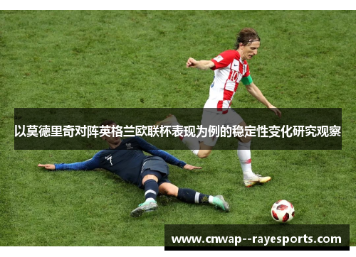 以莫德里奇对阵英格兰欧联杯表现为例的稳定性变化研究观察 以莫德里奇对阵英格兰欧联杯表现为例的稳定性变化研究观察