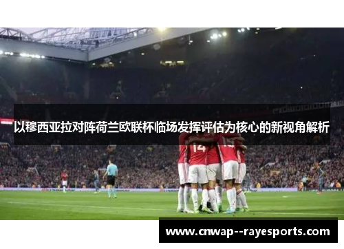 以穆西亚拉对阵荷兰欧联杯临场发挥评估为核心的新视角解析 以穆西亚拉对阵荷兰欧联杯临场发挥评估为核心的新视角解析