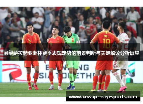 围绕萨拉赫亚洲杯赛季表现走势的前景判断与关键解读分析展望 围绕萨拉赫亚洲杯赛季表现走势的前景判断与关键解读分析展望