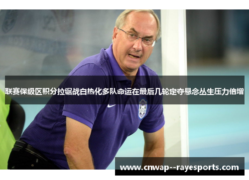联赛保级区积分拉锯战白热化多队命运在最后几轮定夺悬念丛生压力倍增 联赛保级区积分拉锯战白热化多队命运在最后几轮定夺悬念丛生压力倍增