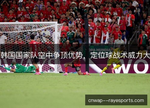 韩国国家队空中争顶优势，定位球战术威力大
