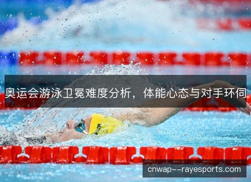 奥运会游泳卫冕难度分析，体能心态与对手环伺